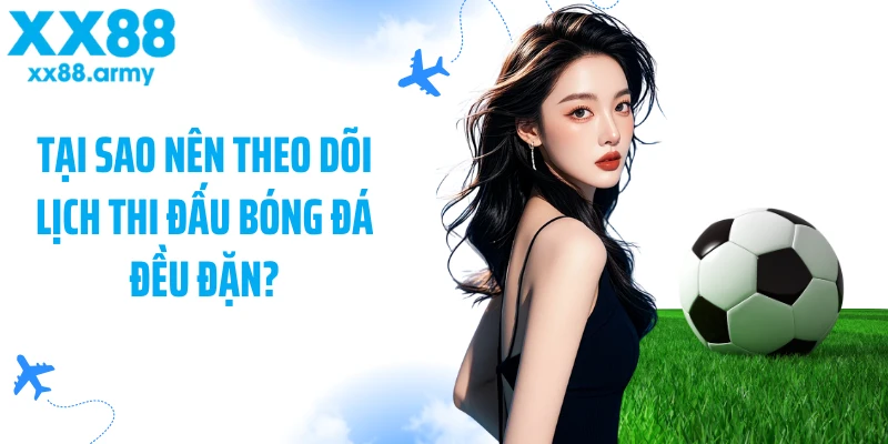 tai-sao-nen-theo-doi-lich-thi-dau-bong-da-deu-dan