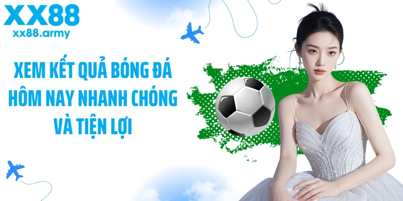 xem-ket-qua-bong-da-hom-nay-nhanh-chong-va-tien-loi