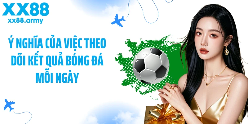 y-nghia-cua-viec-theo-doi-ket-qua-bong-da-moi-ngay