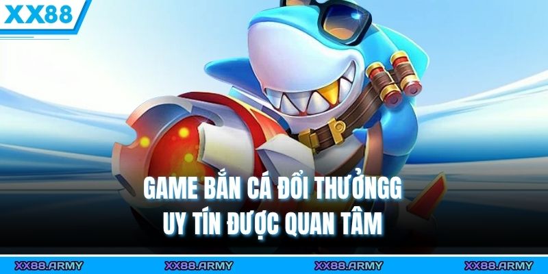Game bắn cá đổi thưởng uy tín được quan tâm 