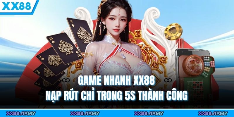 Game Nhanh XX88 – Nạp Rút Chỉ Trong 5s Không Chờ Lâu