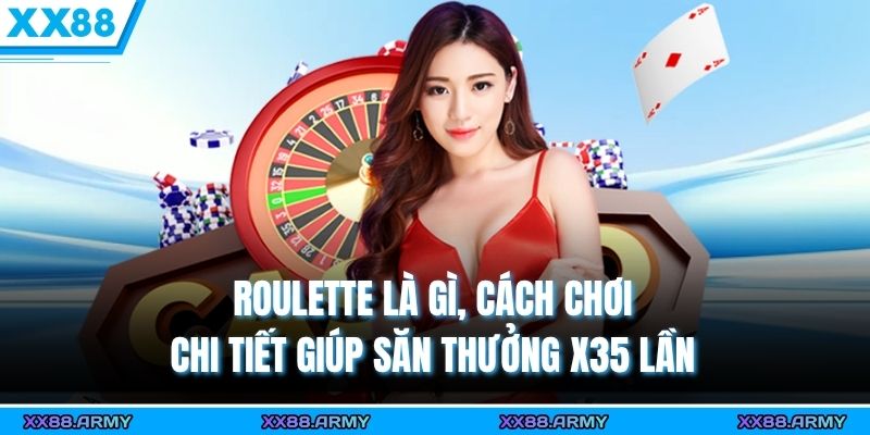 Roulette Là Gì, Cách Chơi Chi Tiết Giúp Săn Thưởng X35 Lần 4 roulette la gi cach choi chi tiet giup san thuong x35 lan