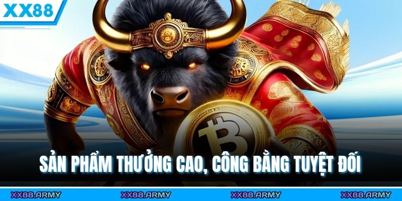 Sản phẩm thưởng cao, công bằng tuyệt đối 