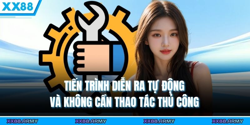 Tiến trình diễn ra tự động và không cần thao tác thủ công