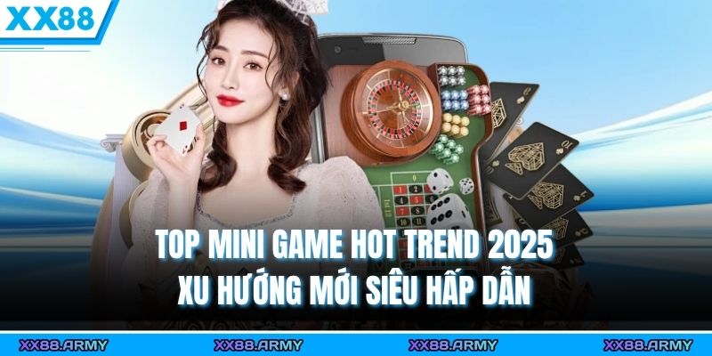 Top Mini Game Hot Trend 2025 - Xu Hướng Mới Siêu Hấp Dẫn
