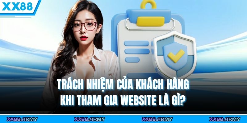 Chính Sách Bảo Mật XX88 – Cam Kết Bảo Vệ Thông Tin Hội Viên Tuyệt Đối 3 Trách nhiệm của khách hàng khi tham gia website là gì?