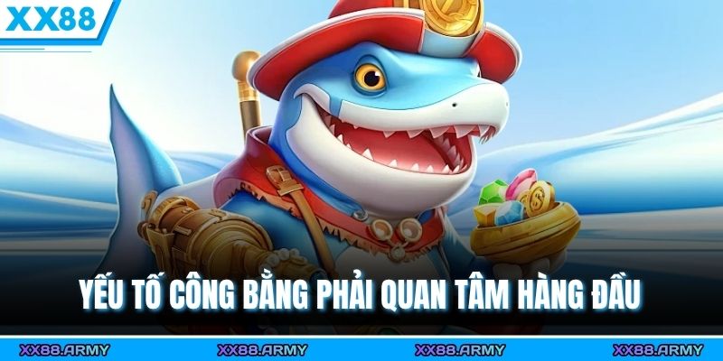 Yếu tố công bằng phải quan tâm hàng đầu 